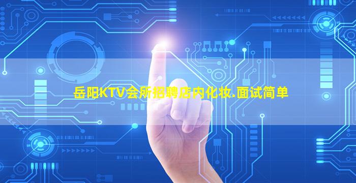 岳阳KTV会所招聘店内化妆.面试简单